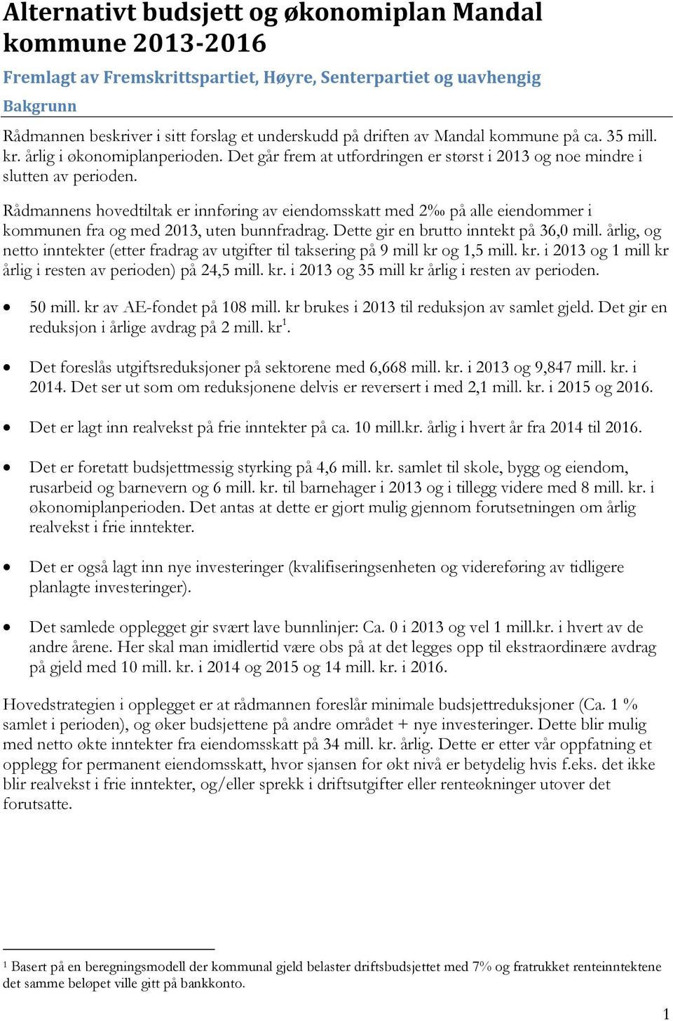 Rådmannens hovedtiltak er innføring av eiendomsskatt med 2 på alle eiendommer i kommunen fra og med 2013, uten bunnfradrag. Dette gir en brutto inntekt på 36,0 mill.