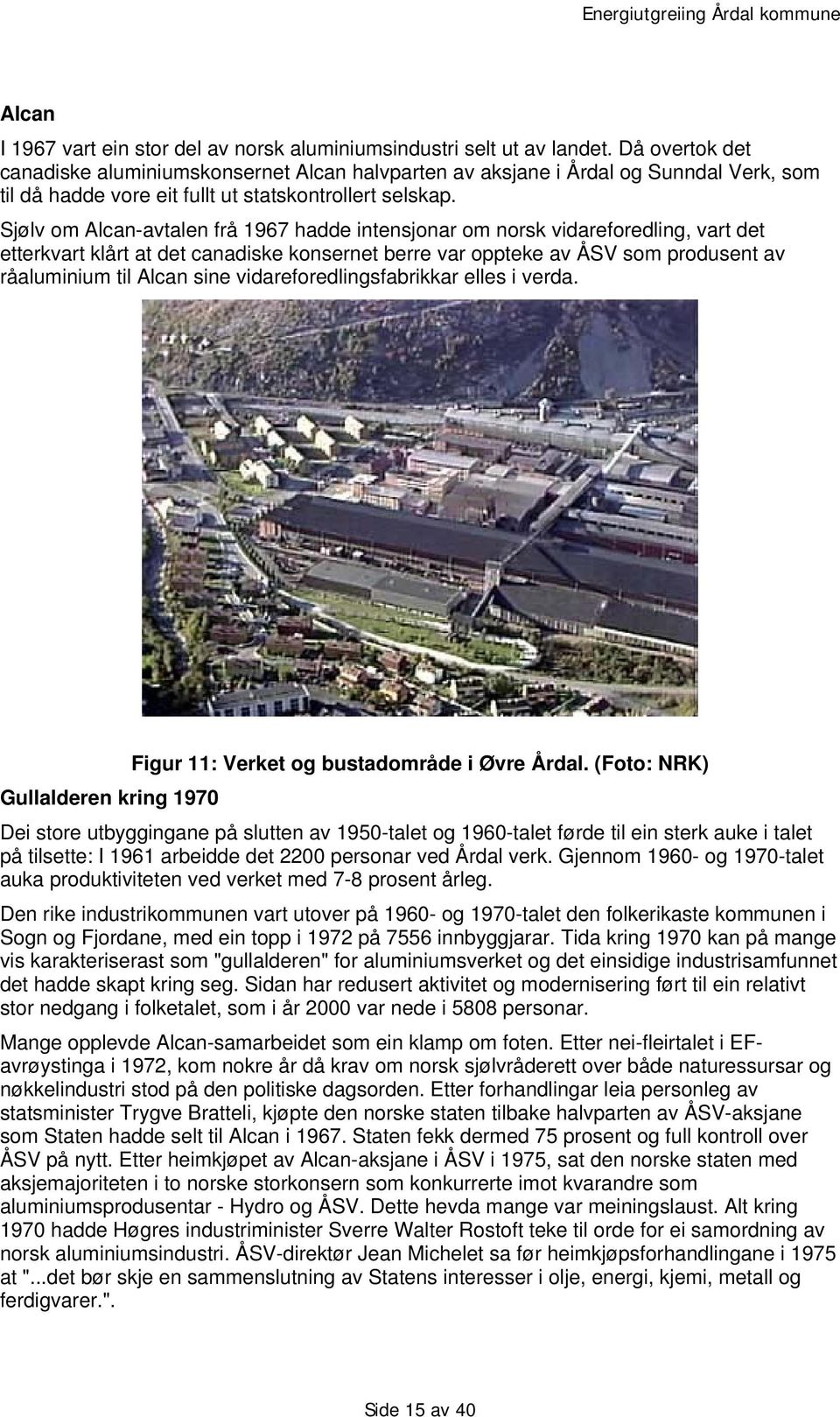 Sjølv om Alcan-avtalen frå 1967 hadde intensjonar om norsk vidareforedling, vart det etterkvart klårt at det canadiske konsernet berre var oppteke av ÅSV som produsent av råaluminium til Alcan sine