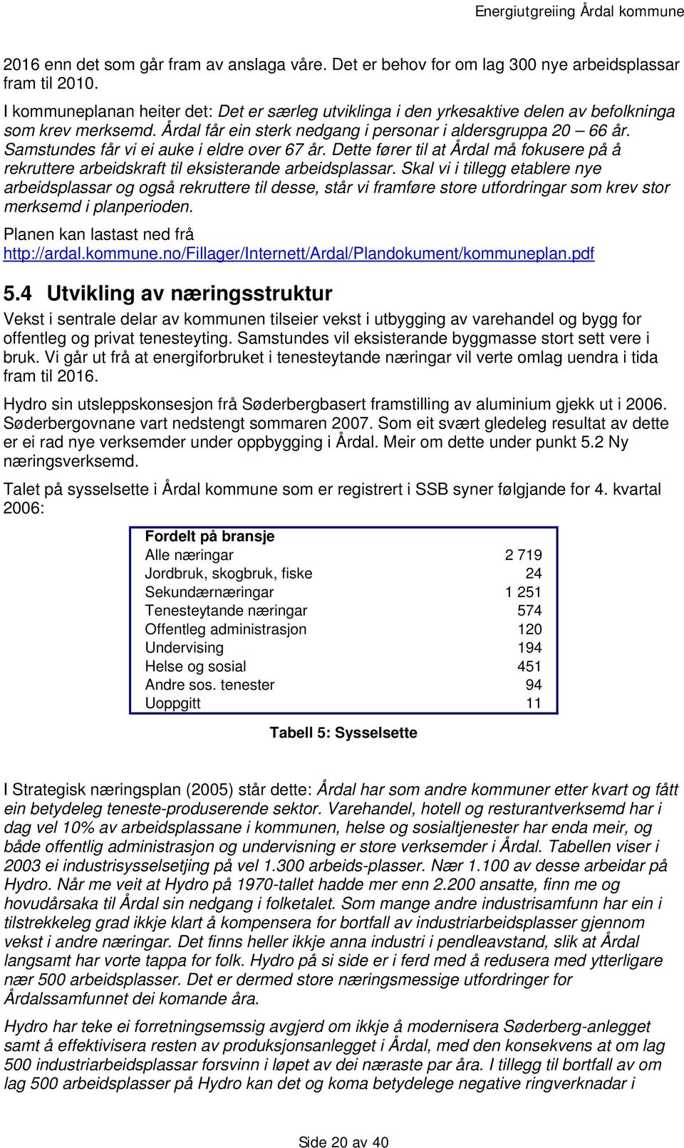 Samstundes får vi ei auke i eldre over 67 år. Dette fører til at Årdal må fokusere på å rekruttere arbeidskraft til eksisterande arbeidsplassar.