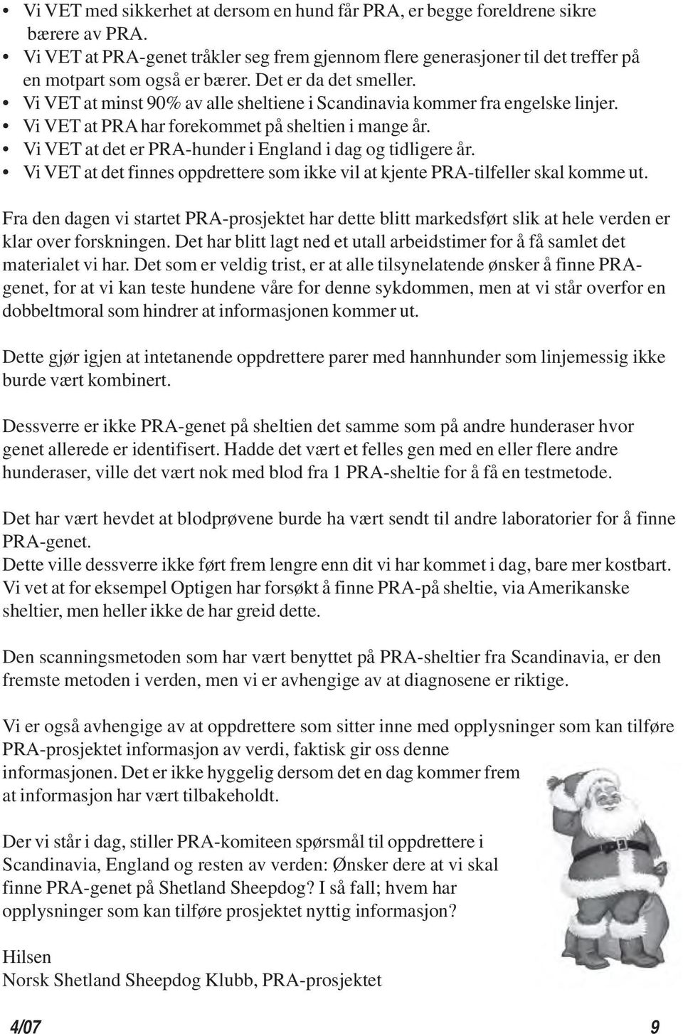 Vi VET at minst 90% av alle sheltiene i Scandinavia kommer fra engelske linjer. Vi VET at PRA har forekommet på sheltien i mange år. Vi VET at det er PRA-hunder i England i dag og tidligere år.