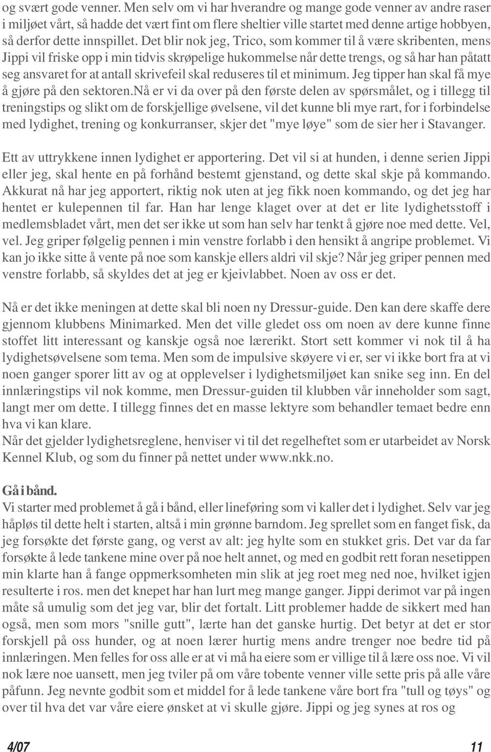 Det blir nok jeg, Trico, som kommer til å være skribenten, mens Jippi vil friske opp i min tidvis skrøpelige hukommelse når dette trengs, og så har han påtatt seg ansvaret for at antall skrivefeil