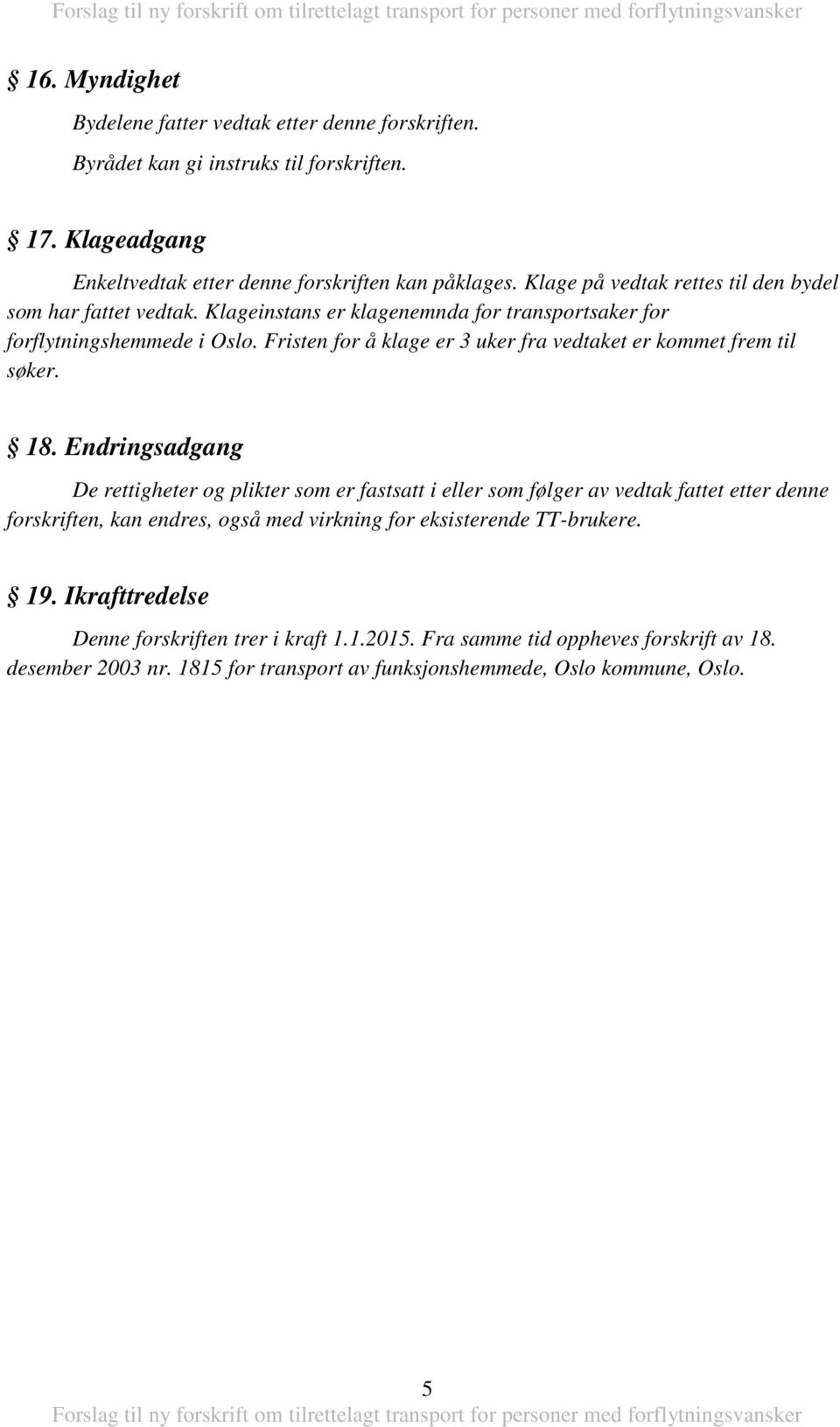 Klageinstans er klagenemnda for transportsaker for forflytningshemmede i Oslo. Fristen for å klage er 3 uker fra vedtaket er kommet frem til søker. 18.