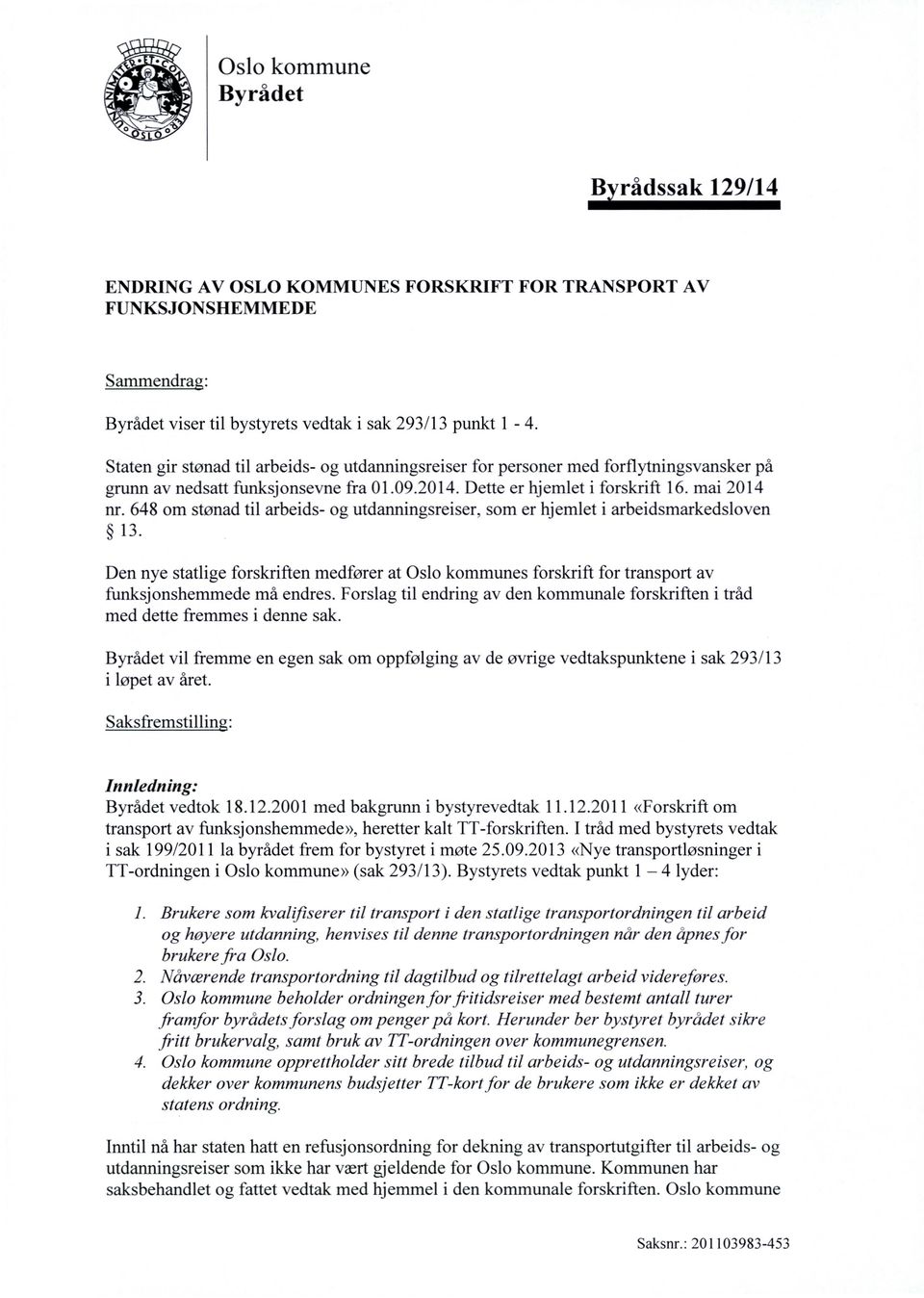 648 om stønad til arbeids- og utdanningsreiser, som er hjemlet i arbeidsmarkedsloven 13. Den nye statlige forskriften medfører at Oslo kommunes forskrift for transport av funksjonshemmede må endres.