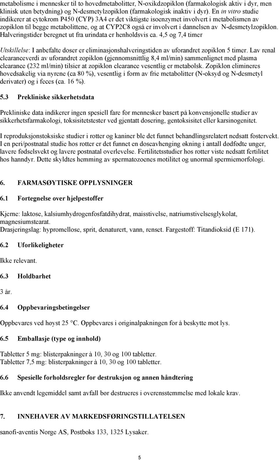 N-desmetylzopiklon. Halveringstider beregnet ut fra urindata er henholdsvis ca. 4,5 og 7,4 timer Utskillelse: I anbefalte doser er eliminasjonshalveringstiden av uforandret zopiklon 5 timer.