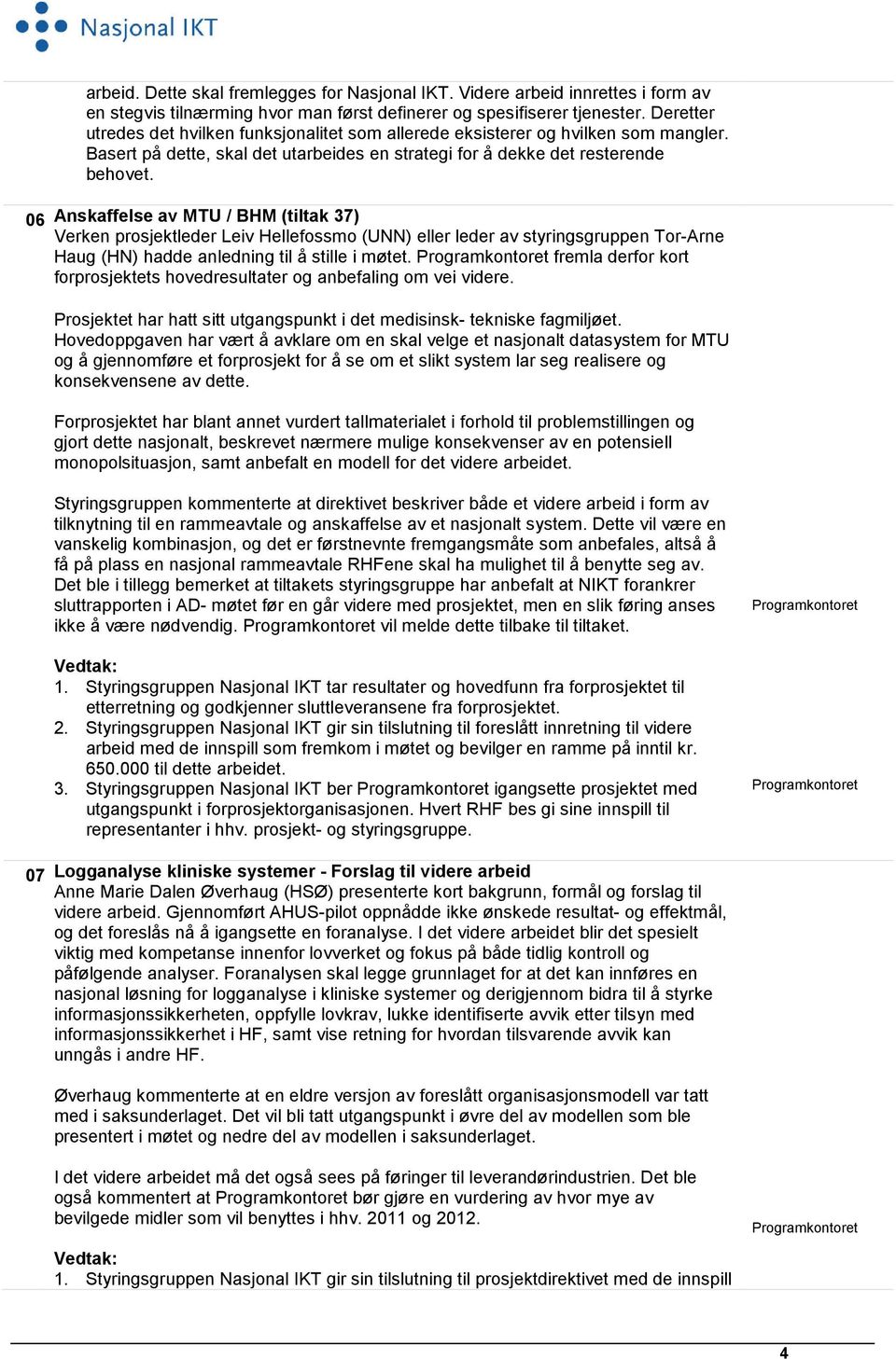 Anskaffelse av MTU / BHM (tiltak 37) Verken prosjektleder Leiv Hellefossmo (UNN) eller leder av styringsgruppen Tor-Arne Haug (HN) hadde anledning til å stille i møtet.