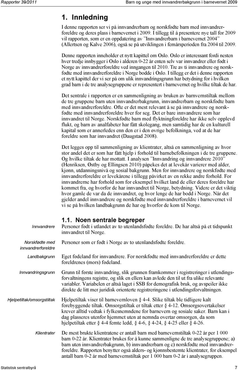 I tillegg til å presentere nye tall for 2009 vil rapporten, som er en oppdatering av Innvandrerbarn i barnevernet 2004 (Allertsen og Kalve 2006), også se på utviklingen i femårsperioden fra 2004 til