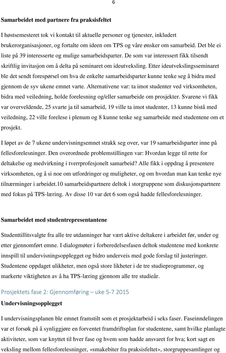 Etter ideutvekslingsseminaret ble det sendt forespørsel om hva de enkelte samarbeidsparter kunne tenke seg å bidra med gjennom de syv ukene emnet varte.