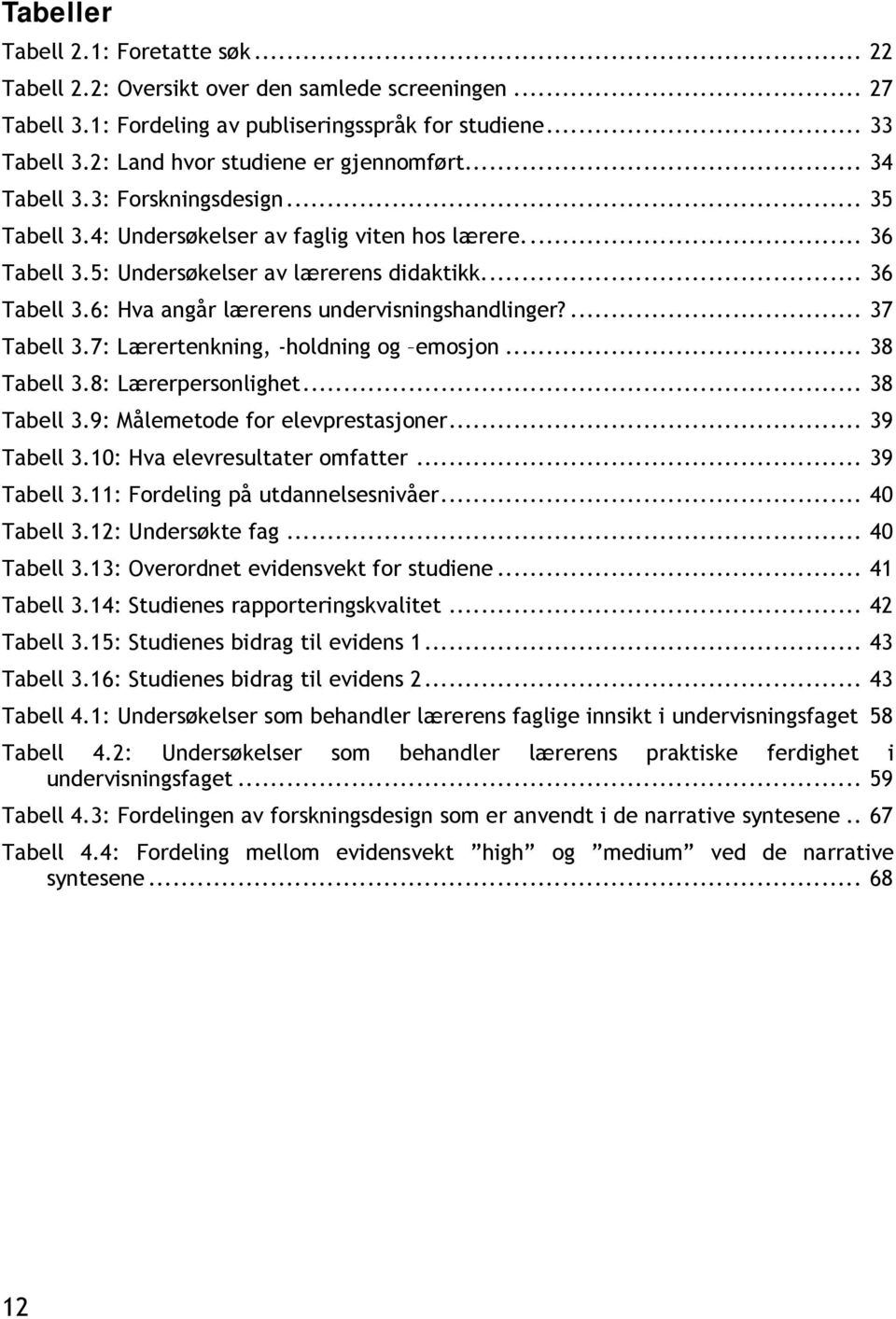 ... 37 Tabell 3.7: Lærertenkning, -holdning og emosjon... 38 Tabell 3.8: Lærerpersonlighet... 38 Tabell 3.9: Målemetode for elevprestasjoner... 39 Tabell 3.10: Hva elevresultater omfatter.