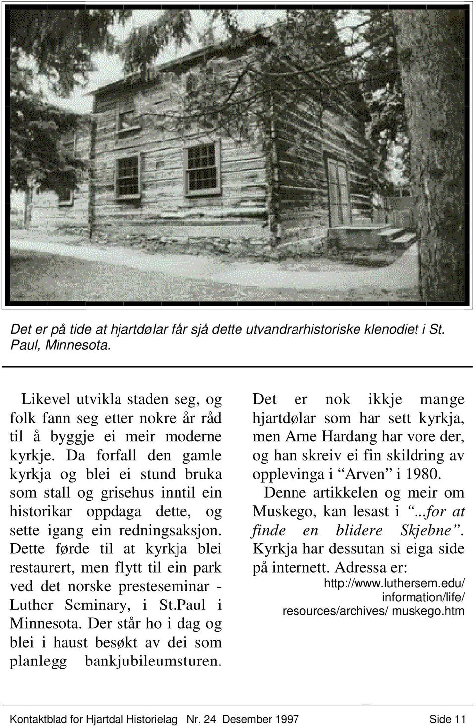 Dette førde til at kyrkja blei restaurert, men flytt til ein park ved det norske presteseminar - Luther Seminary, i St.Paul i Minnesota.