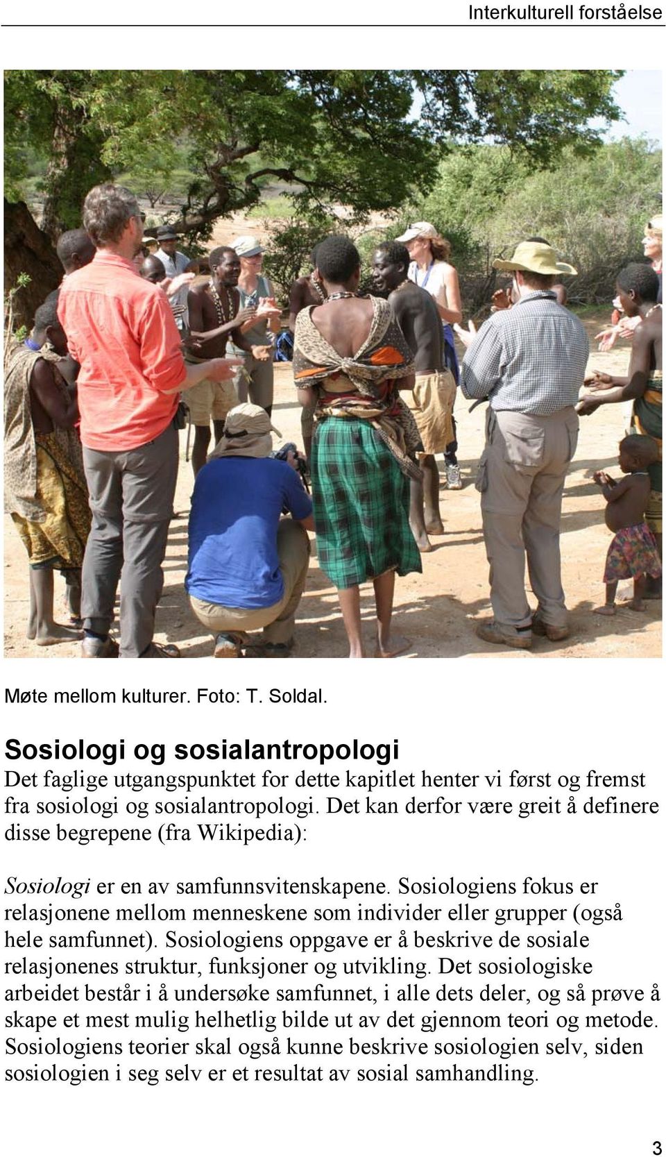 Sosiologiens fokus er relasjonene mellom menneskene som individer eller grupper (også hele samfunnet).