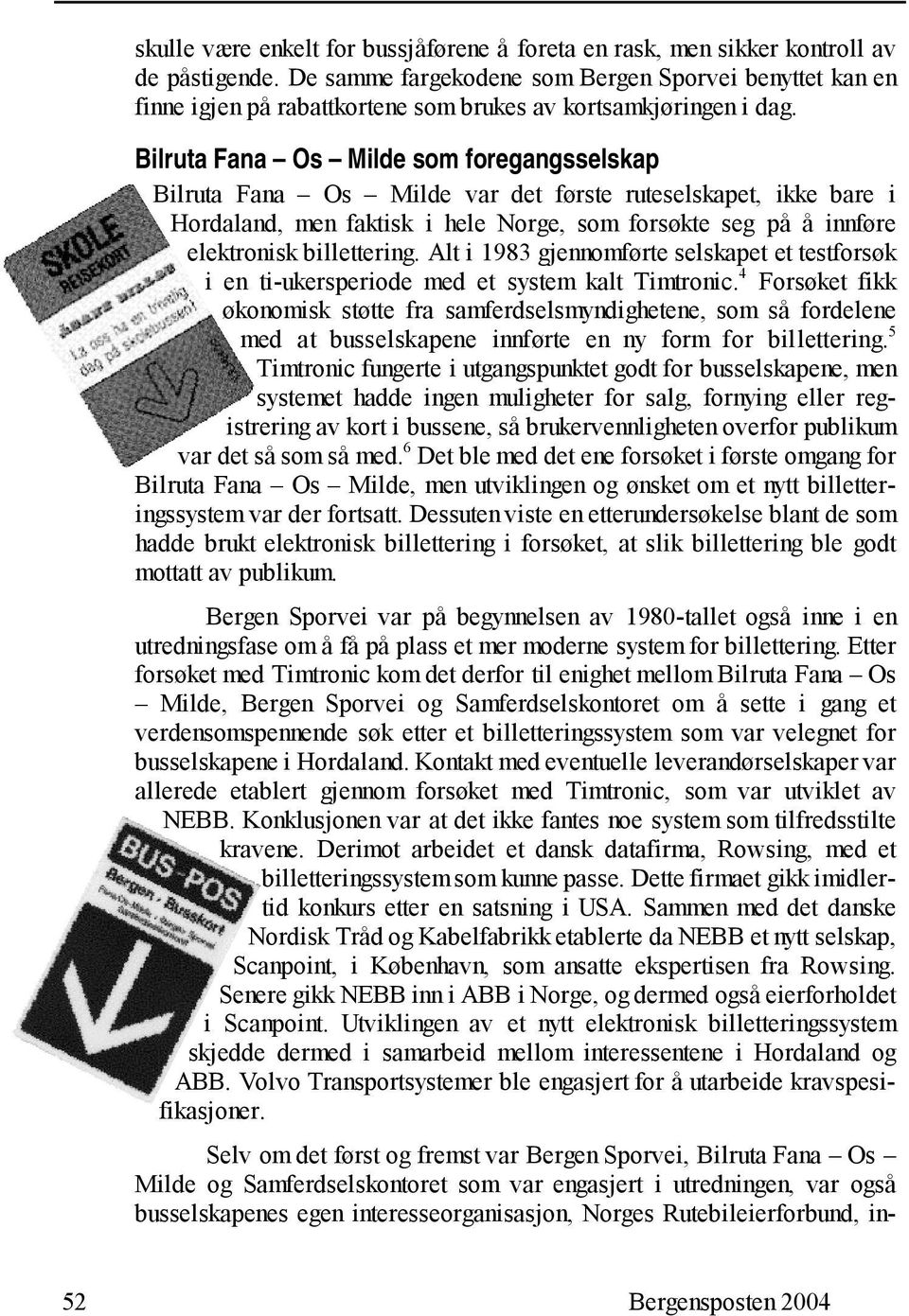 Bilruta Fana Os Milde som foregangsselskap Bilruta Fana Os Milde var det første ruteselskapet, ikke bare i Hordaland, men faktisk i hele Norge, som forsøkte seg på å innføre elektronisk billettering.