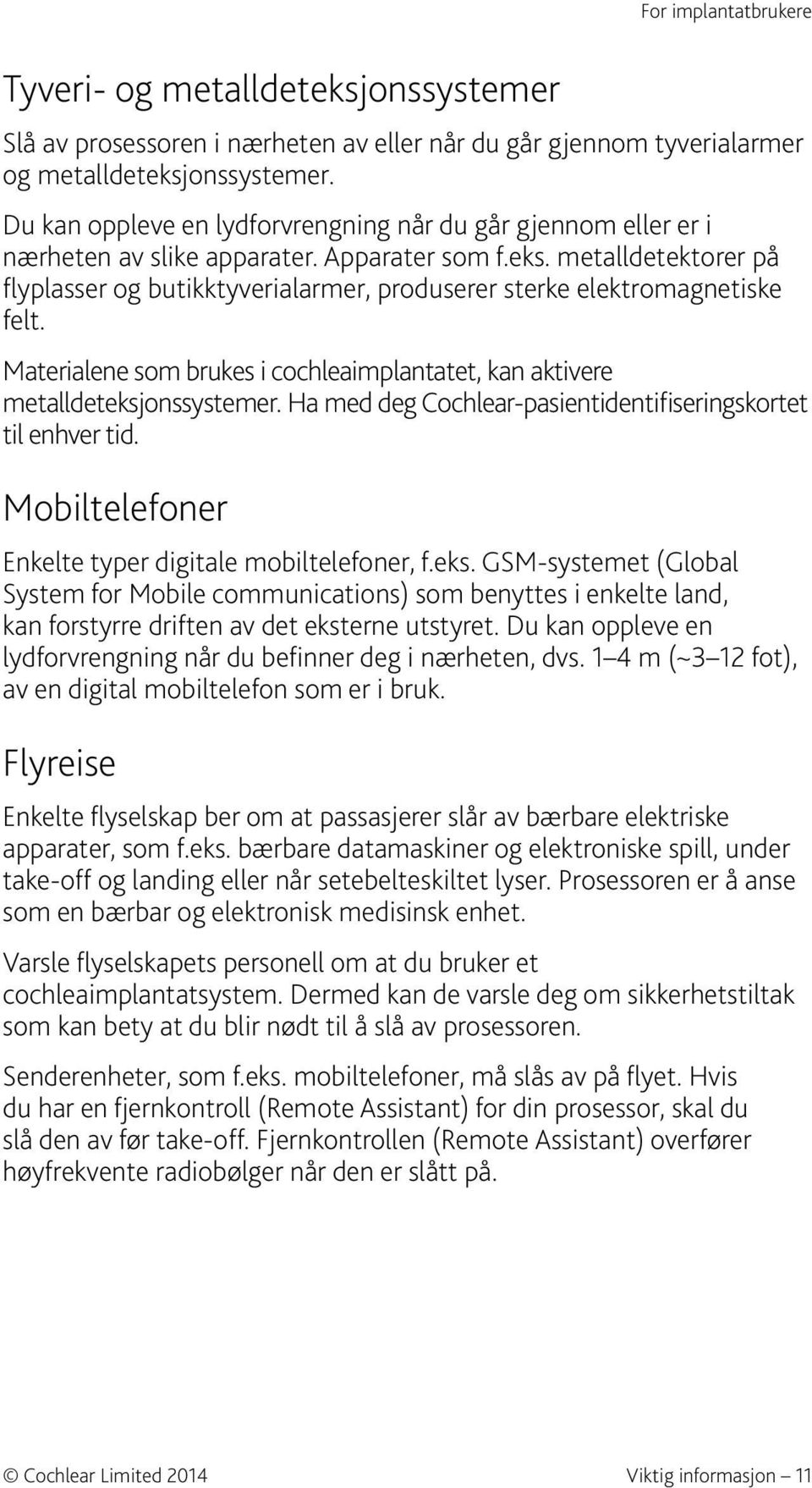 metalldetektorer på flyplasser og butikktyverialarmer, produserer sterke elektromagnetiske felt. Materialene som brukes i cochleaimplantatet, kan aktivere metalldeteksjonssystemer.