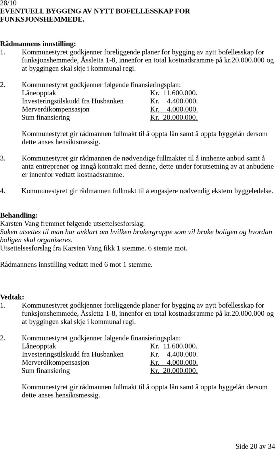 000 og at byggingen skal skje i kommunal regi. 2. Kommunestyret godkjenner følgende finansieringsplan: Låneopptak Kr. 11.600.000. Investeringstilskudd fra Husbanken Kr. 4.400.000. Merverdikompensasjon Kr.