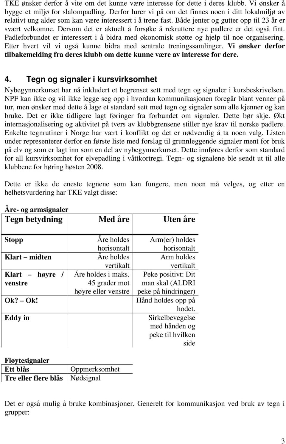 Dersom det er aktuelt å forsøke å rekruttere nye padlere er det også fint. Padleforbundet er interessert i å bidra med økonomisk støtte og hjelp til noe organisering.