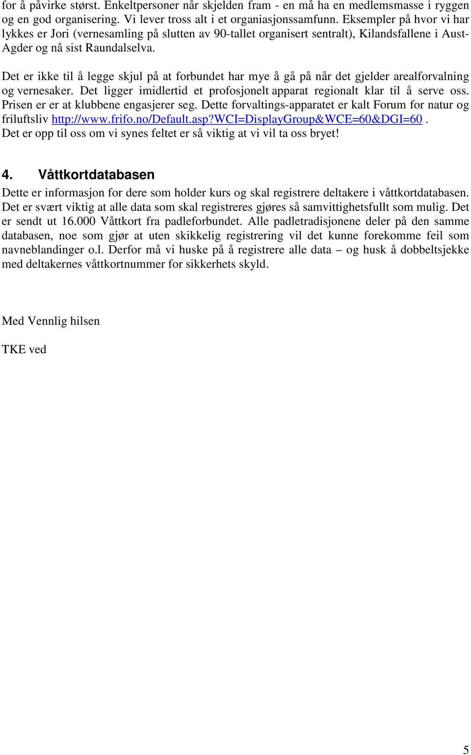 Det er ikke til å legge skjul på at forbundet har mye å gå på når det gjelder arealforvalning og vernesaker. Det ligger imidlertid et profosjonelt apparat regionalt klar til å serve oss.