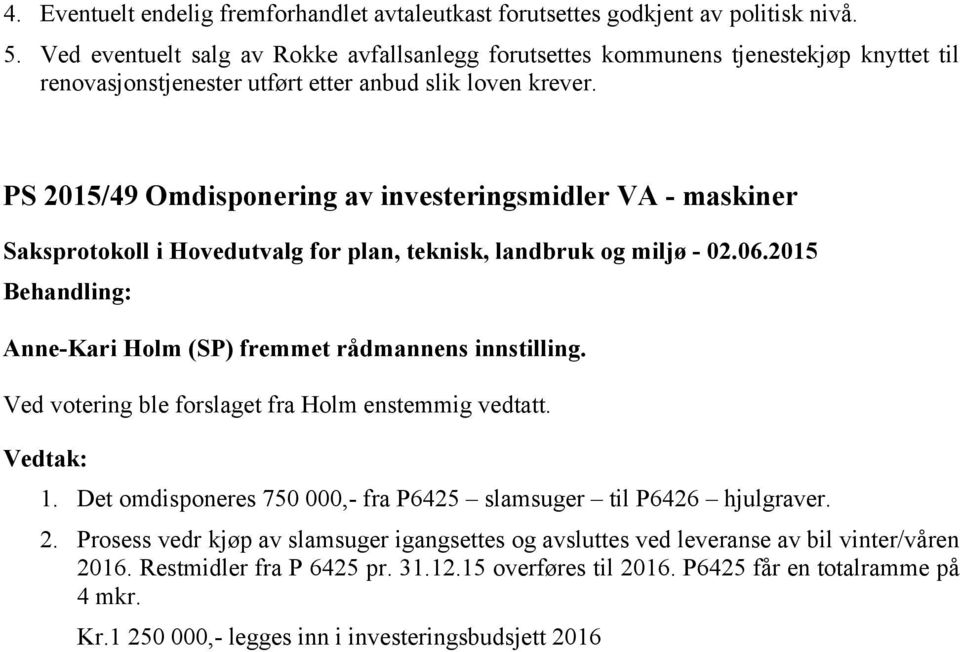 PS 2015/49 Omdisponering av investeringsmidler VA - maskiner Anne-Kari Holm (SP) fremmet rådmannens innstilling. Ved votering ble forslaget fra Holm enstemmig vedtatt. 1.
