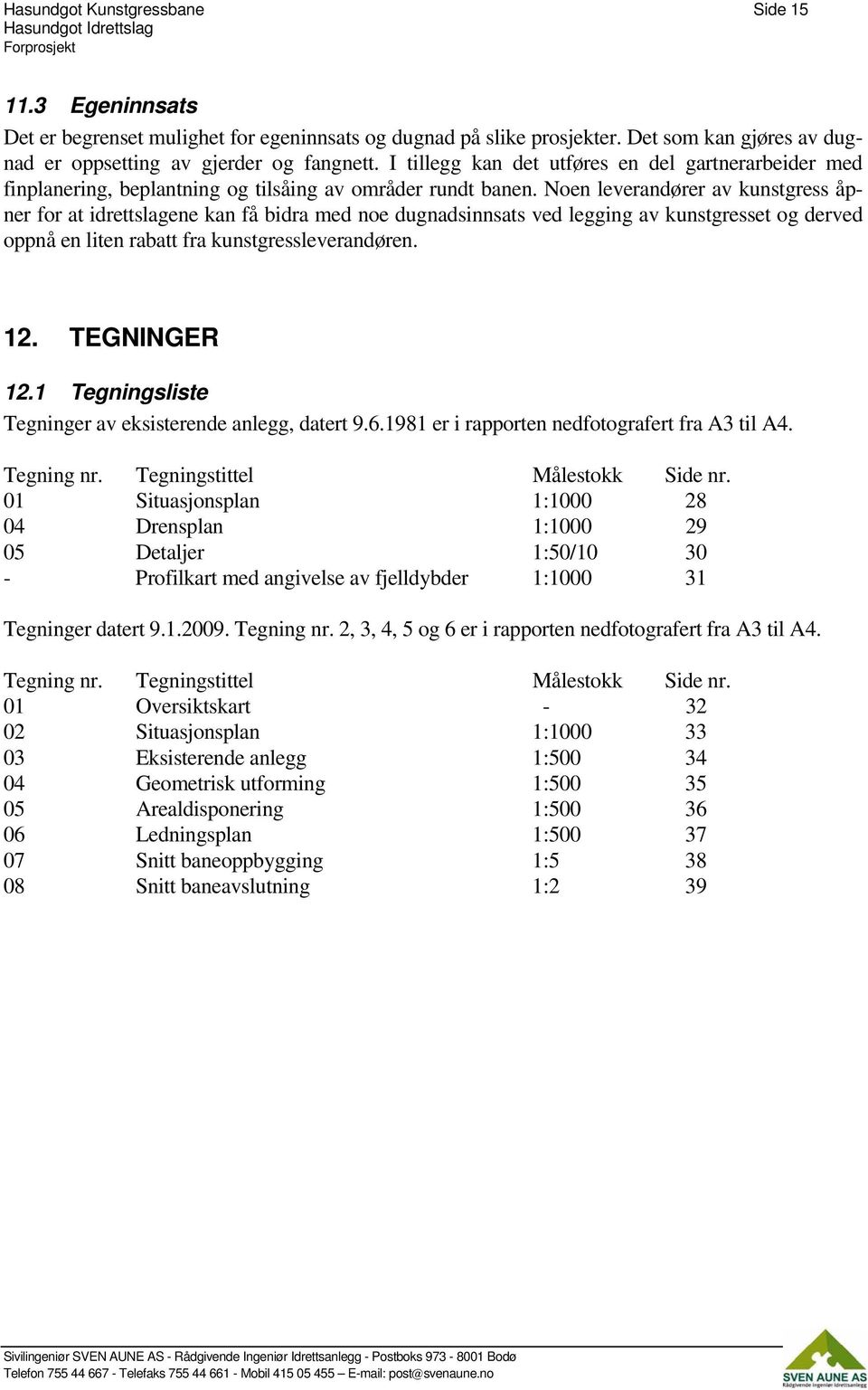 Noen leverandører av kunstgress åpner for at idrettslagene kan få bidra med noe dugnadsinnsats ved legging av kunstgresset og derved oppnå en liten rabatt fra kunstgressleverandøren. 12. TEGNINGER 12.