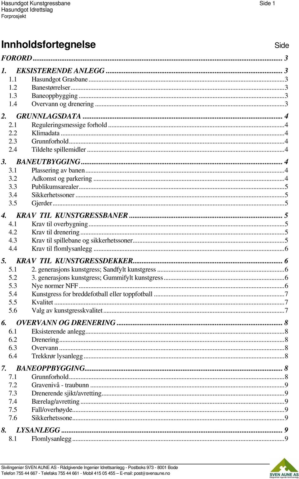 ..4 3.3 Publikumsarealer...5 3.4 Sikkerhetssoner...5 3.5 Gjerder...5 4. KRAV TIL KUNSTGRESSBANER... 5 4.1 Krav til overbygning...5 4.2 Krav til drenering...5 4.3 Krav til spillebane og sikkerhetssoner.