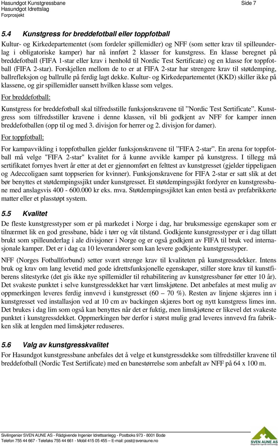 for kunstgress. En klasse beregnet på breddefotball (FIFA 1-star eller krav i henhold til Nordic Test Sertificate) og en klasse for toppfotball (FIFA 2-star).