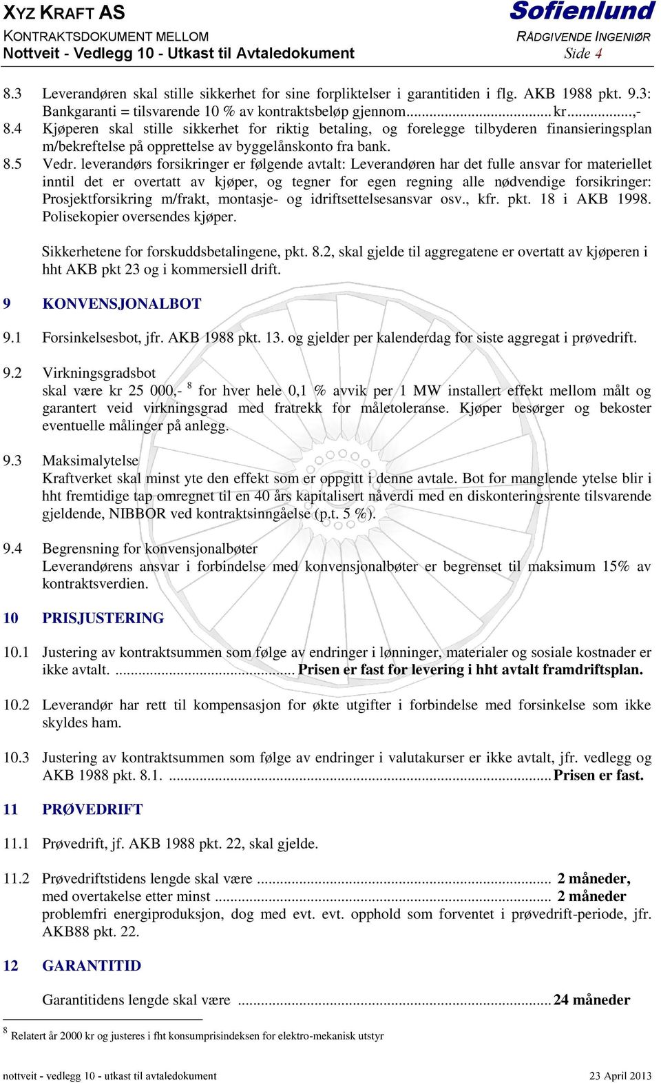 4 Kjøperen skal stille sikkerhet for riktig betaling, og forelegge tilbyderen finansieringsplan m/bekreftelse på opprettelse av byggelånskonto fra bank. 8.5 Vedr.