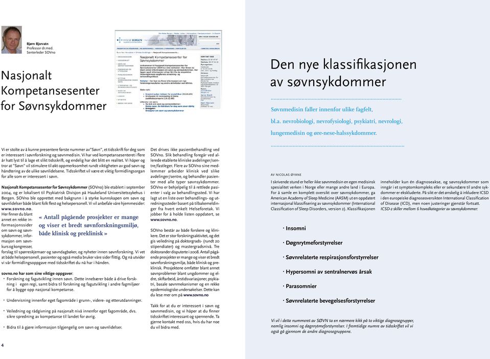 flere år hatt lyst til å lage et slikt tidsskrift, og endelig har det blitt en realitet Vi håper og tror at Søvn vil stimulere til økt oppmerksomhet rundt viktigheten av god søvn og håndtering av de