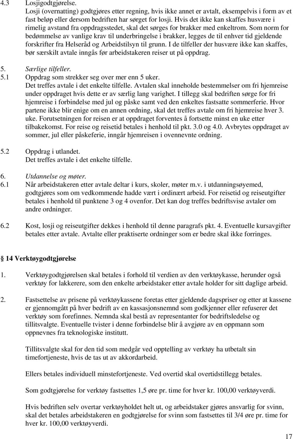 Som norm for bedømmelse av vanlige krav til underbringelse i brakker, legges de til enhver tid gjeldende forskrifter fra Helseråd og Arbeidstilsyn til grunn.