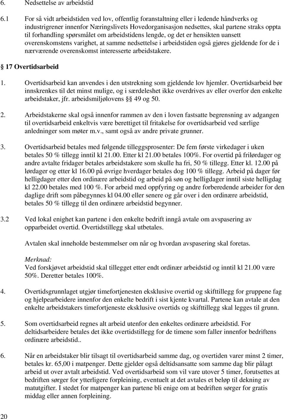 spørsmålet om arbeidstidens lengde, og det er hensikten uansett overenskomstens varighet, at samme nedsettelse i arbeidstiden også gjøres gjeldende for de i nærværende overenskomst interesserte