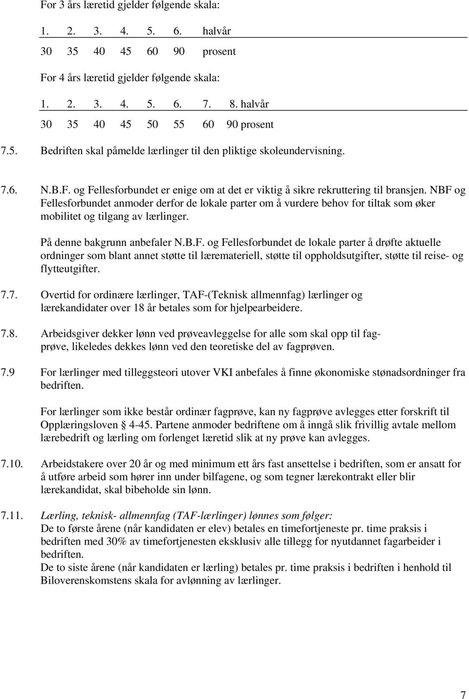 NBF og Fellesforbundet anmoder derfor de lokale parter om å vurdere behov for tiltak som øker mobilitet og tilgang av lærlinger. På denne bakgrunn anbefaler N.B.F. og Fellesforbundet de lokale parter å drøfte aktuelle ordninger som blant annet støtte til læremateriell, støtte til oppholdsutgifter, støtte til reise- og flytteutgifter.