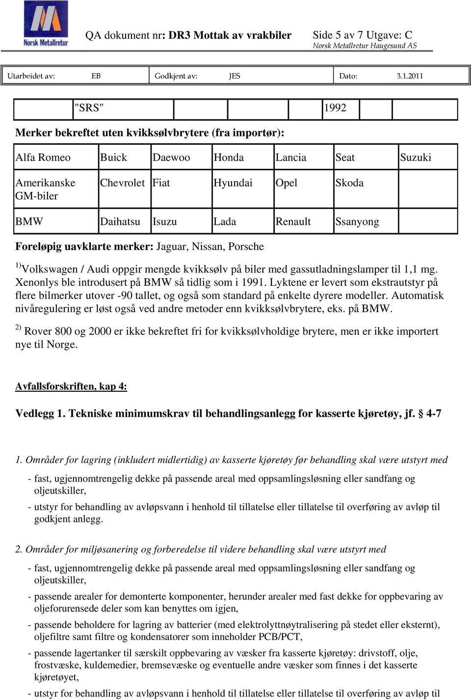 Renault Ssanyong Foreløpig uavklarte merker: Jaguar, Nissan, Porsche 1) Volkswagen / Audi oppgir mengde kvikksølv på biler med gassutladningslamper til 1,1 mg.