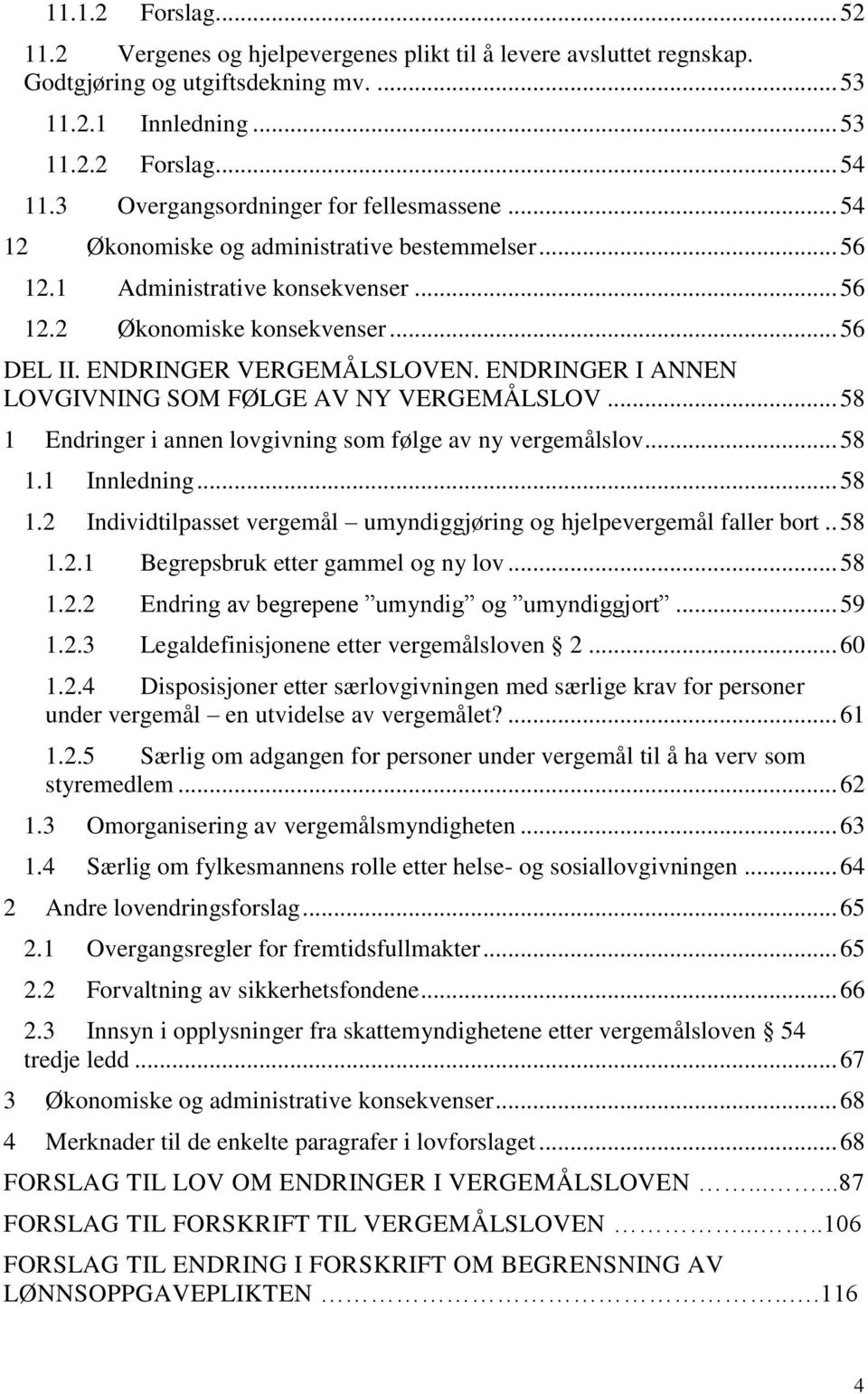 ENDRINGER VERGEMÅLSLOVEN. ENDRINGER I ANNEN LOVGIVNING SOM FØLGE AV NY VERGEMÅLSLOV... 58 1 Endringer i annen lovgivning som følge av ny vergemålslov... 58 1.1 Innledning... 58 1.2 Individtilpasset vergemål umyndiggjøring og hjelpevergemål faller bort.