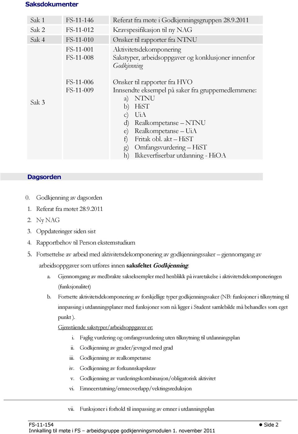 Godkjenning Sak 3 FS-11-006 FS-11-009 Ønsker til rapporter fra HVO Innsendte eksempel på saker fra gruppemedlemmene: a) NTNU b) HiST c) UiA d) Realkompetanse NTNU e) Realkompetanse UiA f) Fritak obl.