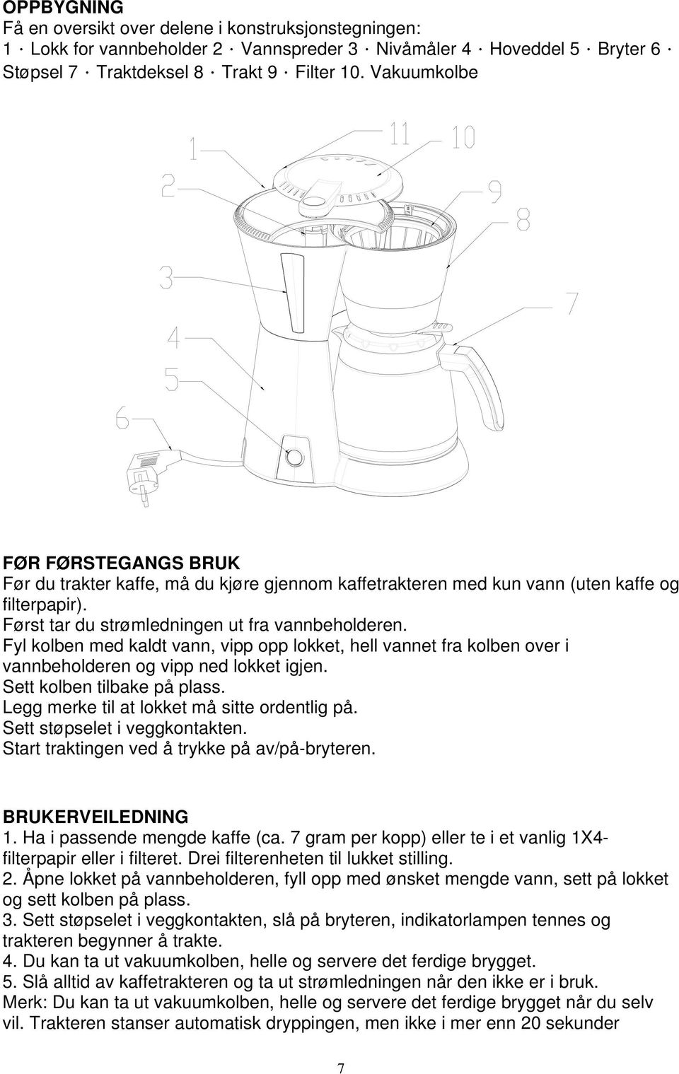 Fyl kolben med kaldt vann, vipp opp lokket, hell vannet fra kolben over i vannbeholderen og vipp ned lokket igjen. Sett kolben tilbake på plass. Legg merke til at lokket må sitte ordentlig på.