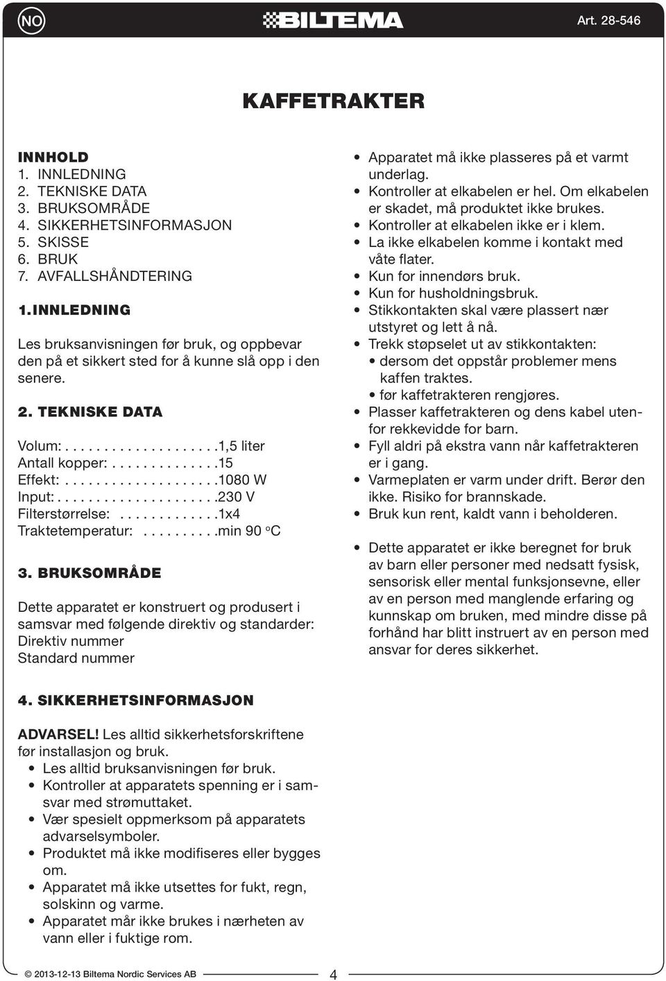 TEKNISKE DATA Volum: 1,5 liter Antall kopper: 15 Effekt: 1080 W Input: 230 V Filterstørrelse: 1x4 Traktetemperatur: min 90 o C 3.