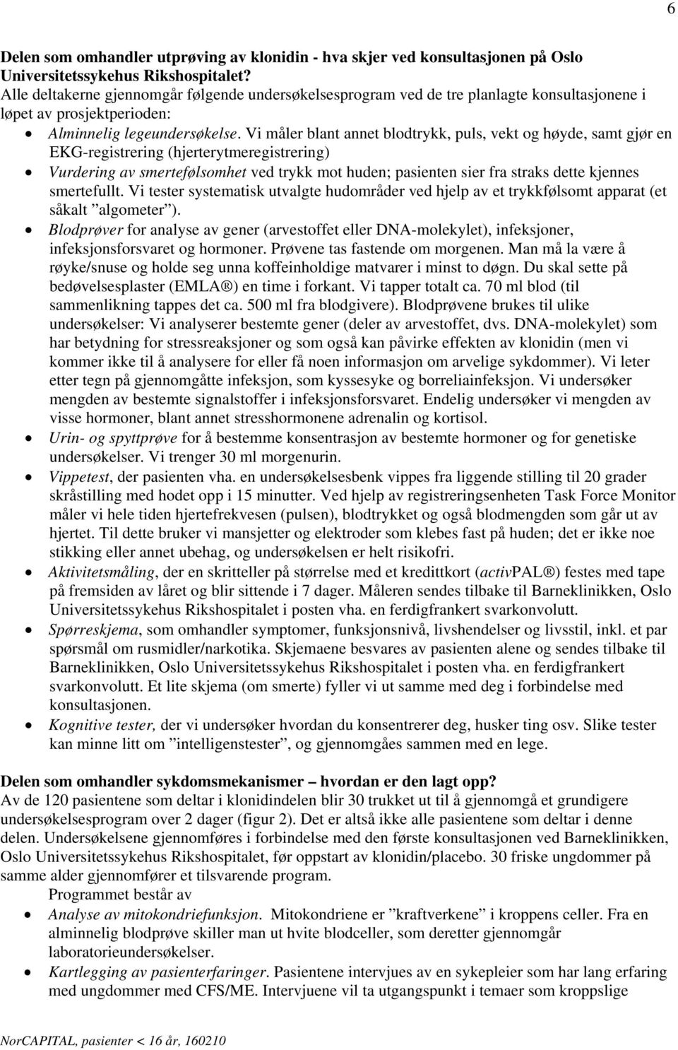 Vi måler blant annet blodtrykk, puls, vekt og høyde, samt gjør en EKG-registrering (hjerterytmeregistrering) Vurdering av smertefølsomhet ved trykk mot huden; pasienten sier fra straks dette kjennes