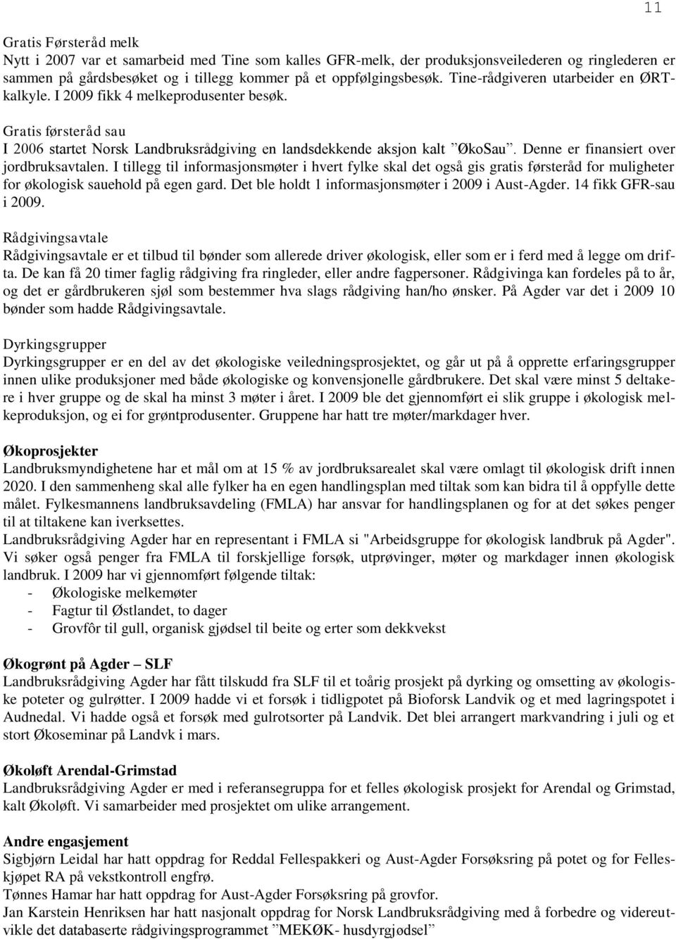 Denne er finansiert over jordbruksavtalen. I tillegg til informasjonsmøter i hvert fylke skal det også gis gratis førsteråd for muligheter for økologisk sauehold på egen gard.