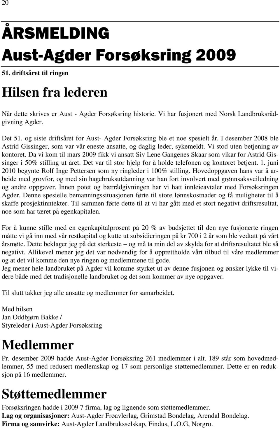 Vi stod uten betjening av kontoret. Da vi kom til mars 2009 fikk vi ansatt Siv Lene Gangenes Skaar som vikar for Astrid Gissinger i 50% stilling ut året.