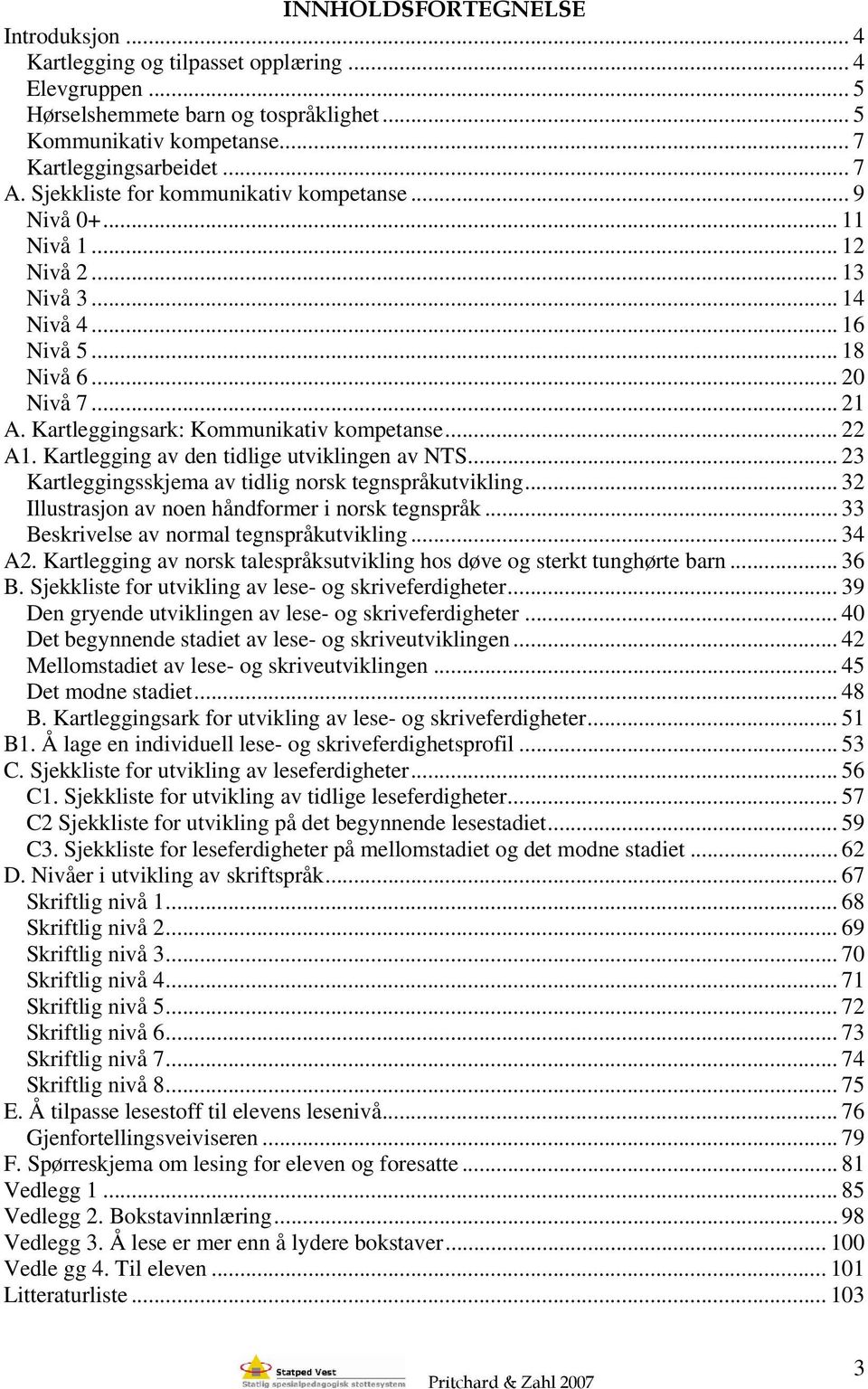 Kartlegging av den tidlige utviklingen av NTS... 23 Kartleggingsskjema av tidlig norsk tegnspråkutvikling... 32 Illustrasjon av noen håndformer i norsk tegnspråk.