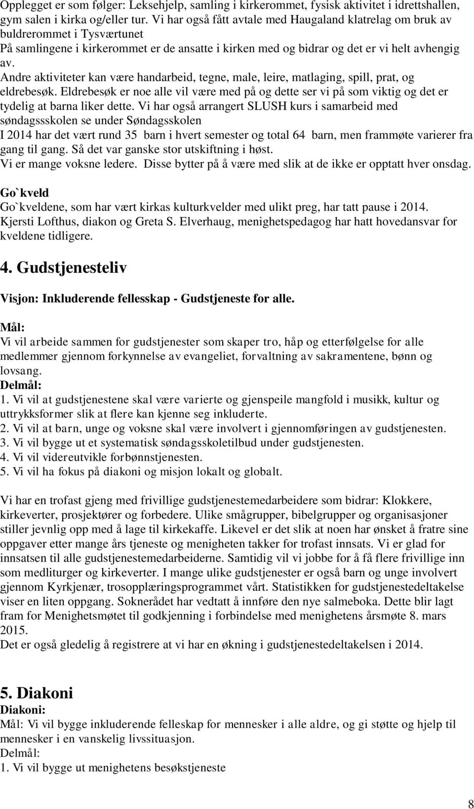 Andre aktiviteter kan være handarbeid, tegne, male, leire, matlaging, spill, prat, og eldrebesøk.