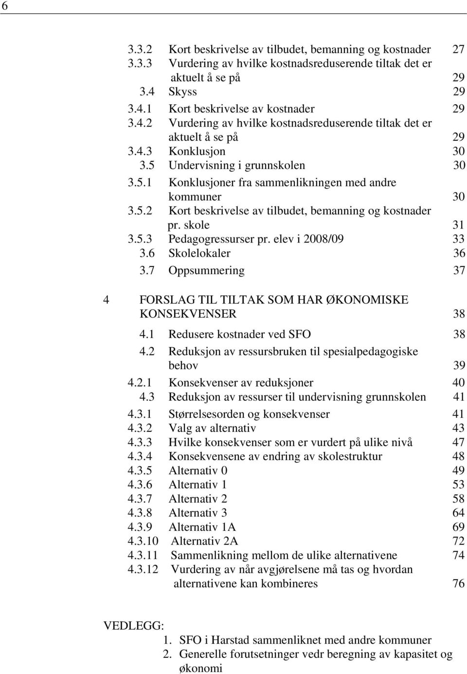 Undervisning i grunnskolen 30 3.5.1 Konklusjoner fra sammenlikningen med andre kommuner 30 3.5.2 Kort beskrivelse av tilbudet, bemanning og kostnader pr. skole 31 3.5.3 Pedagogressurser pr.