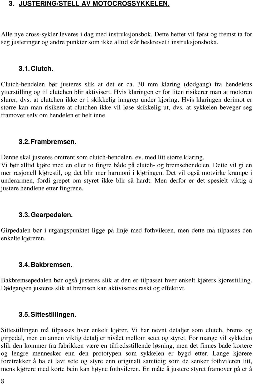 30 mm klaring (dødgang) fra hendelens ytterstilling og til clutchen blir aktivisert. Hvis klaringen er for liten risikerer man at motoren slurer, dvs.