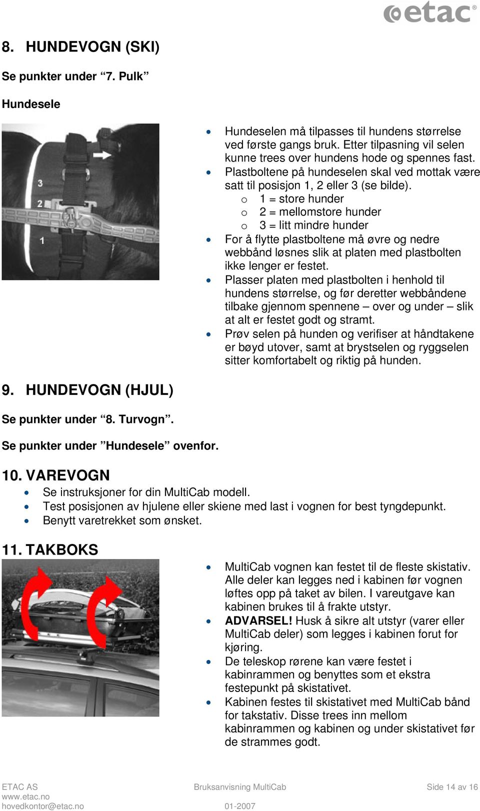 o 1 = store hunder o 2 = mellomstore hunder o 3 = litt mindre hunder For å flytte plastboltene må øvre og nedre webbånd løsnes slik at platen med plastbolten ikke lenger er festet.