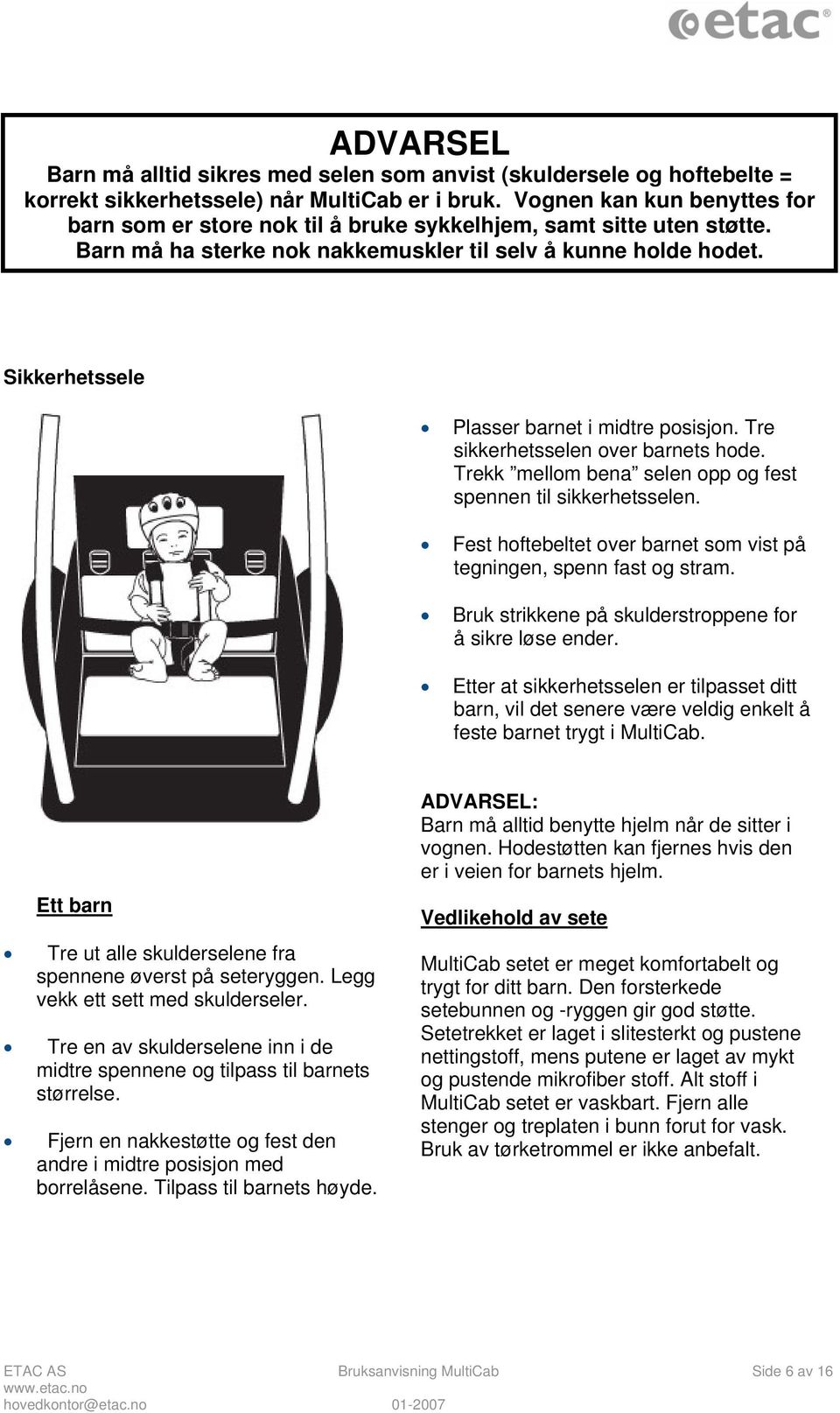 Sikkerhetssele Plasser barnet i midtre posisjon. Tre sikkerhetsselen over barnets hode. Trekk mellom bena selen opp og fest spennen til sikkerhetsselen.