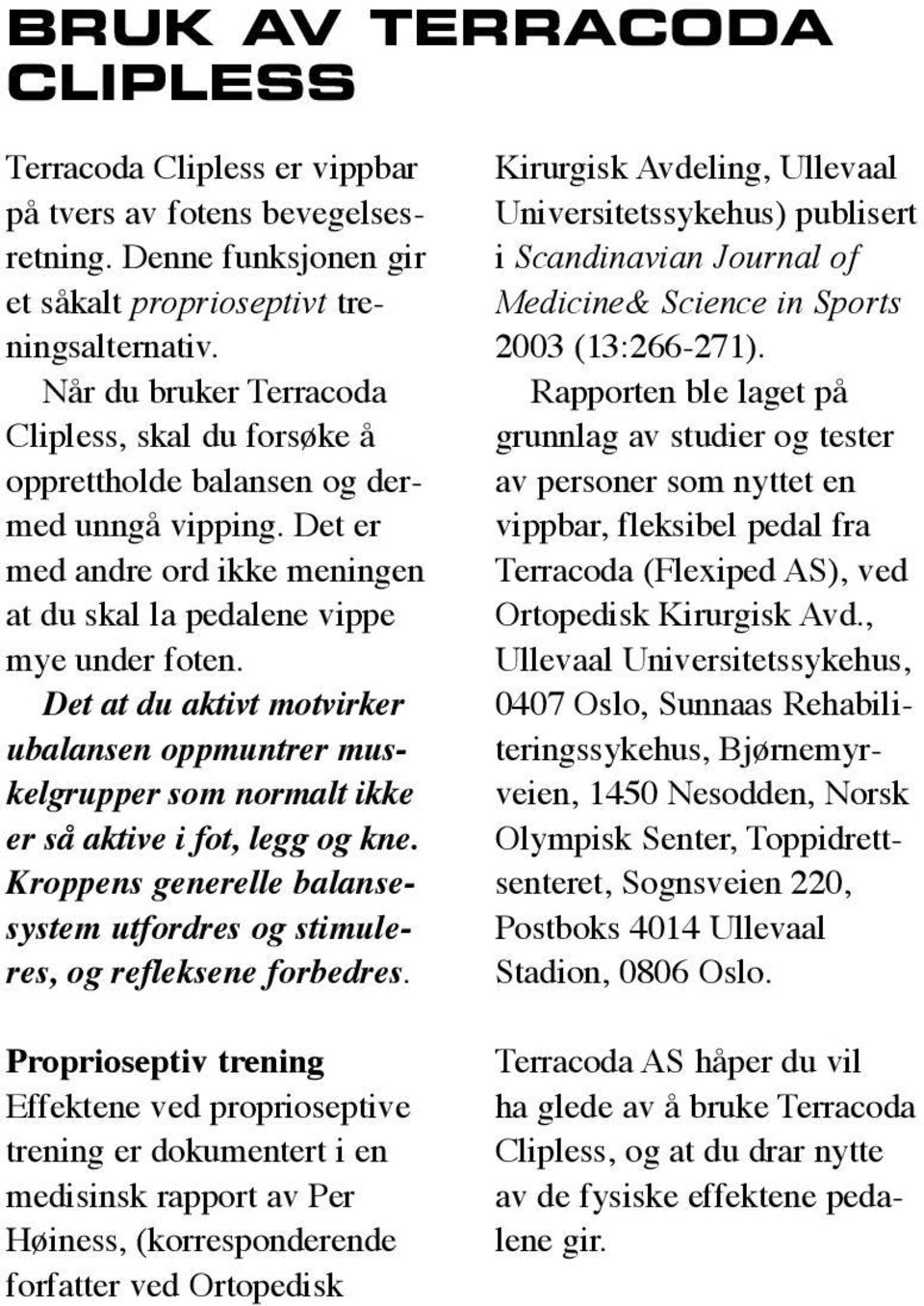 Det at du aktivt motvirker ubalansen oppmuntrer muskelgrupper som normalt ikke er så aktive i fot, legg og kne. Kroppens generelle balansesystem utfordres og stimuleres, og refleksene forbedres.