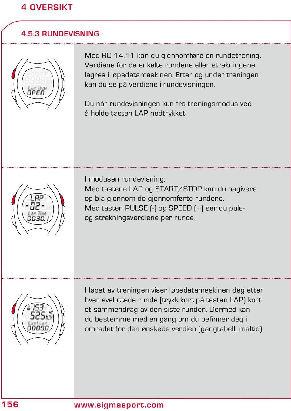 I modusen rundevisning: Med tastene LAP og START/STOP kan du nagivere og bla gjennom de gjennomførte rundene. Med tasten PULSE (-) og SPEED (+) ser du pulsog strekningsverdiene per runde.