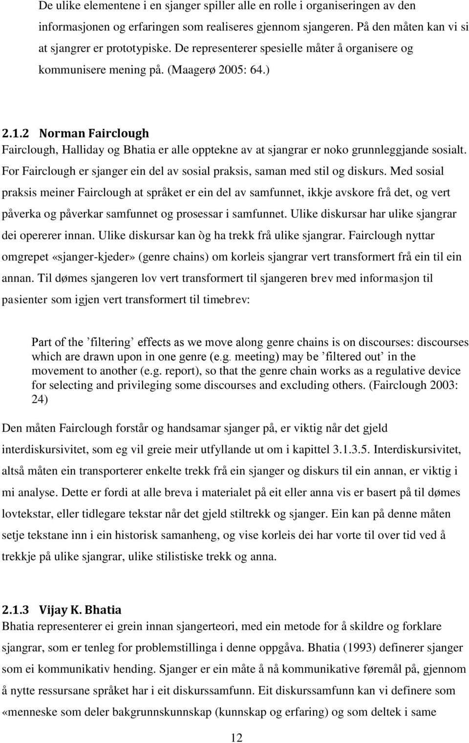 2 Norman Fairclough Fairclough, Halliday og Bhatia er alle opptekne av at sjangrar er noko grunnleggjande sosialt. For Fairclough er sjanger ein del av sosial praksis, saman med stil og diskurs.