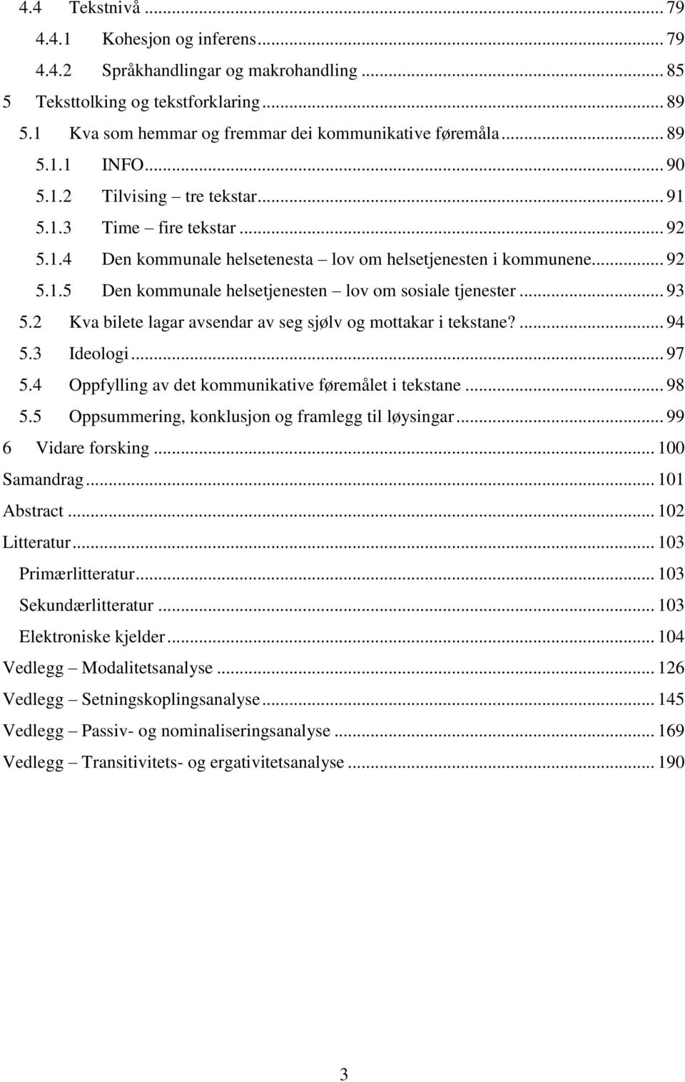 .. 93 5.2 Kva bilete lagar avsendar av seg sjølv og mottakar i tekstane?... 94 5.3 Ideologi... 97 5.4 Oppfylling av det kommunikative føremålet i tekstane... 98 5.