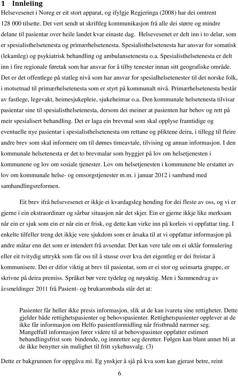 Helsevesenet er delt inn i to delar, som er spesialisthelsetenesta og primærhelsetenesta. Spesialisthelsetenesta har ansvar for somatisk (lekamleg) og psykiatrisk behandling og ambulansetenesta o.a. Spesialisthelsetenesta er delt inn i fire regionale føretak som har ansvar for å tilby tenester innan sitt geografiske område.