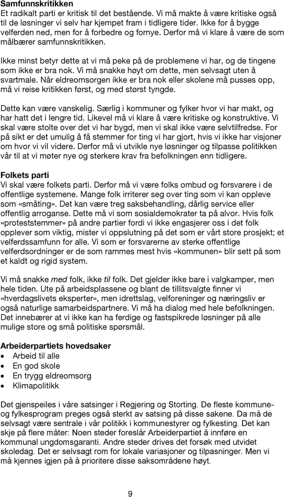 Ikke minst betyr dette at vi må peke på de problemene vi har, og de tingene som ikke er bra nok. Vi må snakke høyt om dette, men selvsagt uten å svartmale.