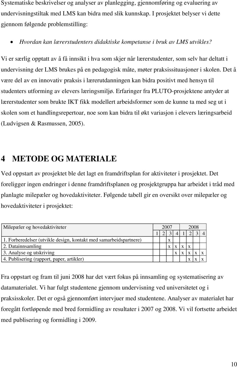 Vi er særlig opptatt av å få innsikt i hva som skjer når lærerstudenter, som selv har deltatt i undervisning der LMS brukes på en pedagogisk måte, møter praksissituasjoner i skolen.