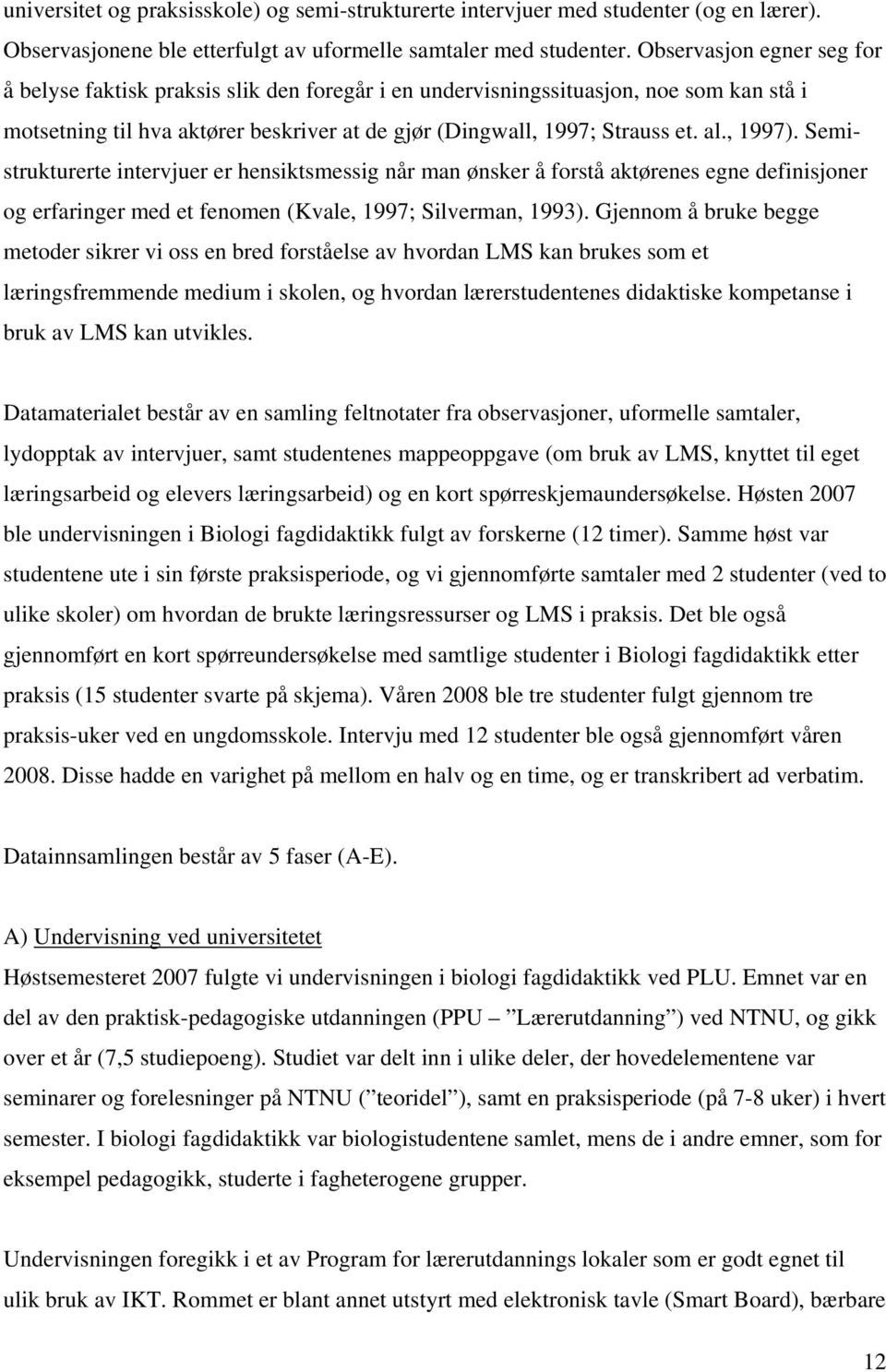 , 1997). Semistrukturerte intervjuer er hensiktsmessig når man ønsker å forstå aktørenes egne definisjoner og erfaringer med et fenomen (Kvale, 1997; Silverman, 1993).